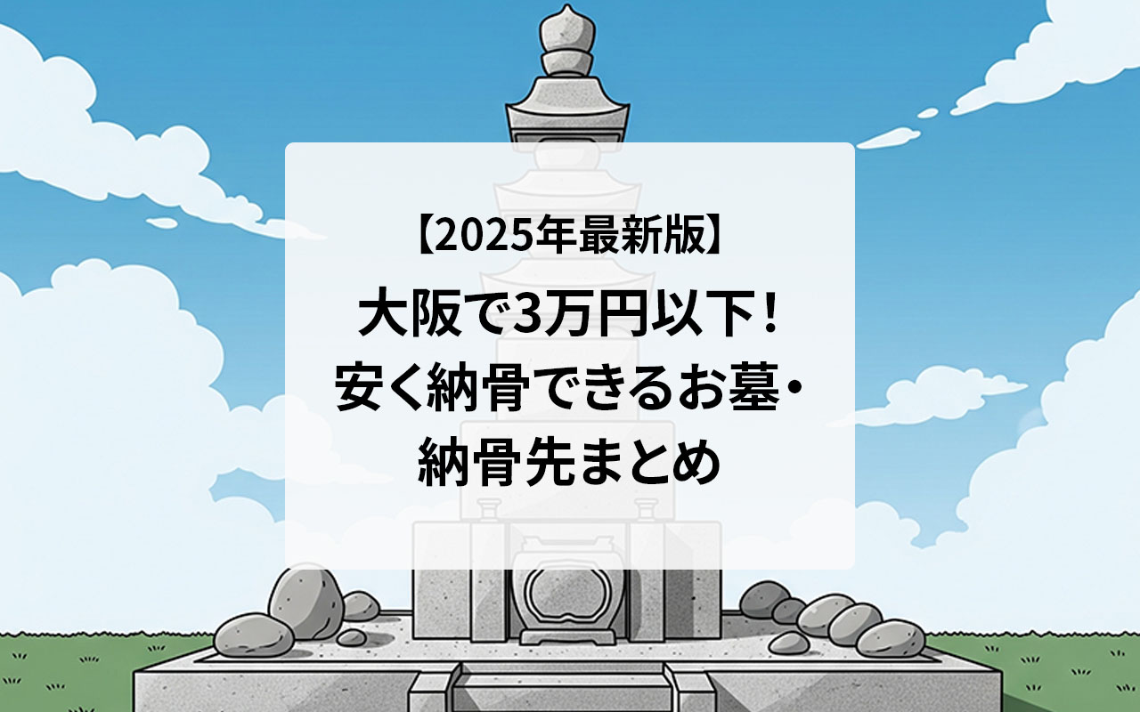 【2025年最新版】大阪で3万円以下！安く納骨できるお墓・納骨先まとめ